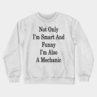 Not Only I'm Smart And Funny I'm Also A Mechanic Crewneck Sweatshirt